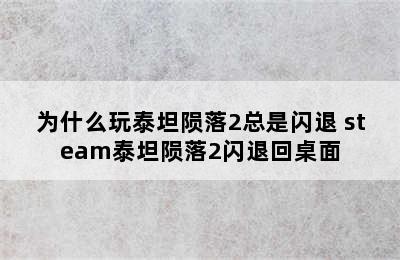 为什么玩泰坦陨落2总是闪退 steam泰坦陨落2闪退回桌面